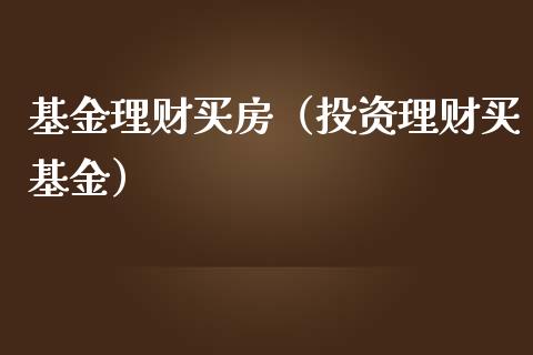 基金理财买房（投资理财买基金）_https://www.fsyjjx.cn_问财精选_第1张