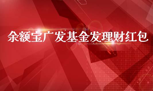 余额宝广发基金发理财红包_https://www.fsyjjx.cn_问财精选_第1张