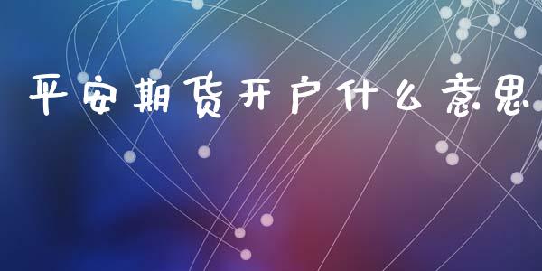 平安期货开户什么意思_https://www.fsyjjx.cn_股票指导_第1张