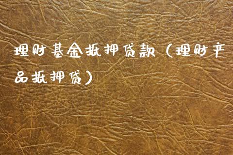 理财基金抵押贷款（理财产品抵押贷）_https://www.fsyjjx.cn_问财精选_第1张