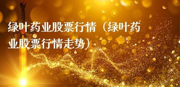 绿叶药业股票行情（绿叶药业股票行情走势）_https://www.fsyjjx.cn_股票指导_第1张
