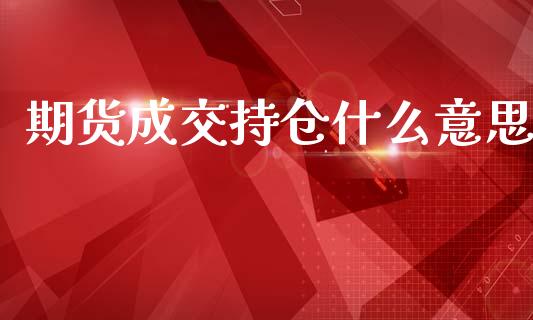 期货成交持仓什么意思_https://www.fsyjjx.cn_期货在线_第1张