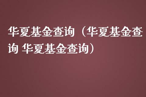 华夏基金查询（华夏基金查询 华夏基金查询）_https://www.fsyjjx.cn_理财资讯_第1张