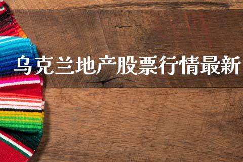 乌克兰地产股票行情最新_https://www.fsyjjx.cn_股票指导_第1张