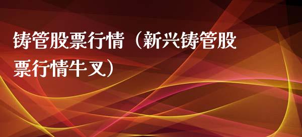 铸管股票行情（新兴铸管股票行情牛叉）_https://www.fsyjjx.cn_股市分析_第1张