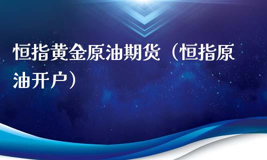 恒指黄金原油期货（恒指原油开户）_https://www.fsyjjx.cn_期货研报_第1张