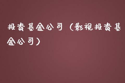 投资基金公司（影视投资基金公司）_https://www.fsyjjx.cn_理财资讯_第1张