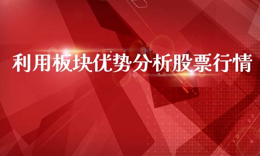 利用板块优势分析股票行情_https://www.fsyjjx.cn_股市分析_第1张