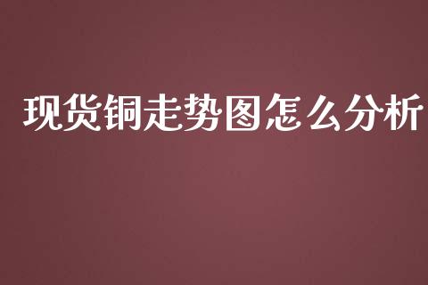 现货铜走势图怎么分析_https://www.fsyjjx.cn_期货资讯_第1张