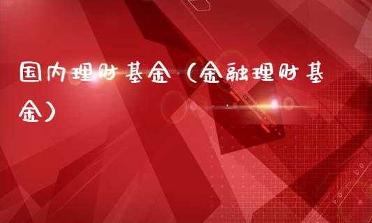 国内理财基金（金融理财基金）_https://www.fsyjjx.cn_理财资讯_第1张