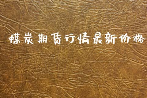 煤炭期货行情最新价格_https://www.fsyjjx.cn_期货资讯_第1张