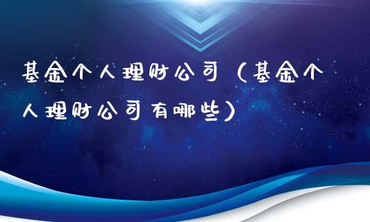 基金个人理财公司（基金个人理财公司有哪些）_https://www.fsyjjx.cn_问财精选_第1张