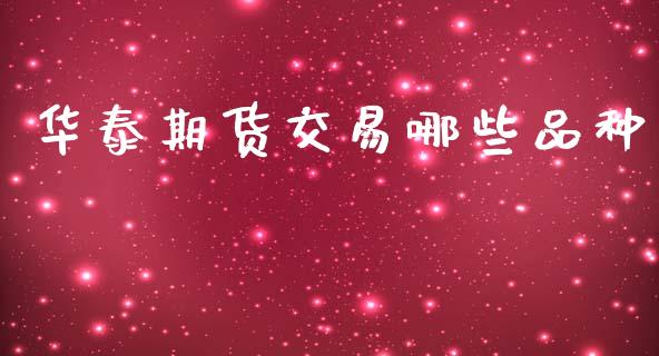 华泰期货交易哪些品种_https://www.fsyjjx.cn_理财资讯_第1张
