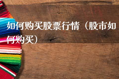 如何购买股票行情（股市如何购买）_https://www.fsyjjx.cn_股市分析_第1张