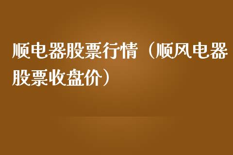 顺电器股票行情（顺风电器股票收盘价）_https://www.fsyjjx.cn_股市分析_第1张