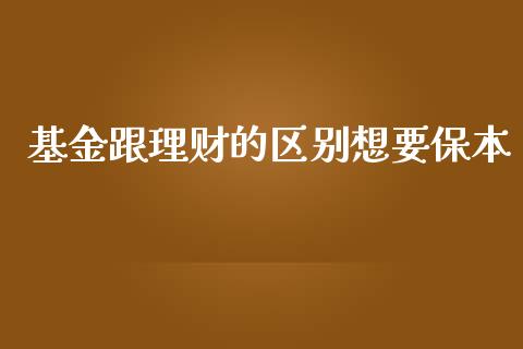 基金跟理财的区别想要保本_https://www.fsyjjx.cn_理财资讯_第1张