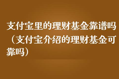 支付宝里的理财基金靠谱吗（支付宝介绍的理财基金可靠吗）_https://www.fsyjjx.cn_问财精选_第1张