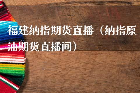 福建纳指期货直播（纳指原油期货直播间）_https://www.fsyjjx.cn_期货在线_第1张