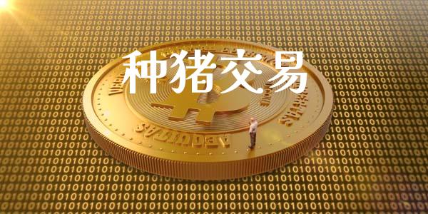 种猪交易_https://www.fsyjjx.cn_期货研报_第1张