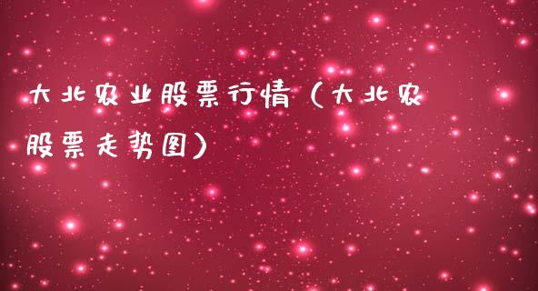 大北农业股票行情（大北农股票走势图）_https://www.fsyjjx.cn_股指期货_第1张