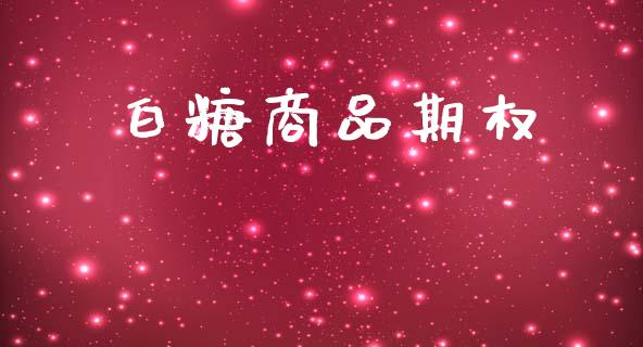 白糖商品期权_https://www.fsyjjx.cn_期货研报_第1张