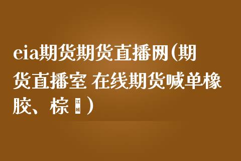 eia期货期货直播网(期货直播室 在线期货喊单橡胶、棕榈)_https://www.fsyjjx.cn_期货资讯_第1张