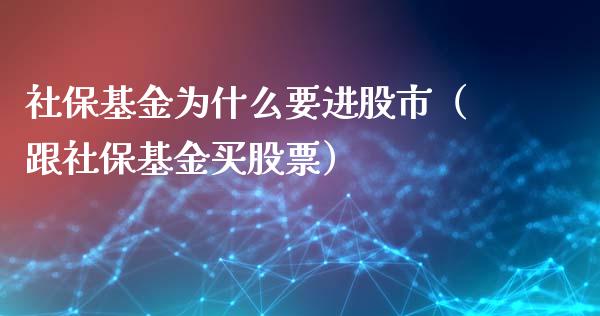 社保基金为什么要进股市（跟社保基金买股票）_https://www.fsyjjx.cn_理财资讯_第1张