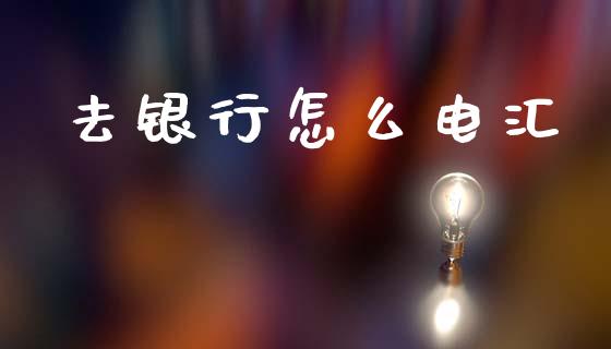 去银行怎么电汇_https://www.fsyjjx.cn_股市分析_第1张