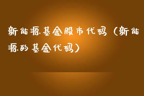 新能源基金股市代码（新能源的基金代码）_https://www.fsyjjx.cn_理财资讯_第1张