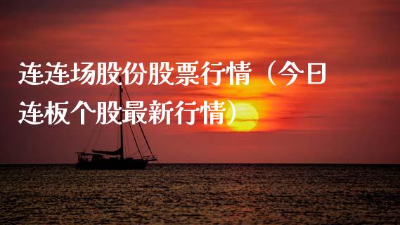 连连场股份股票行情（今日连板个股最新行情）_https://www.fsyjjx.cn_股票指导_第1张