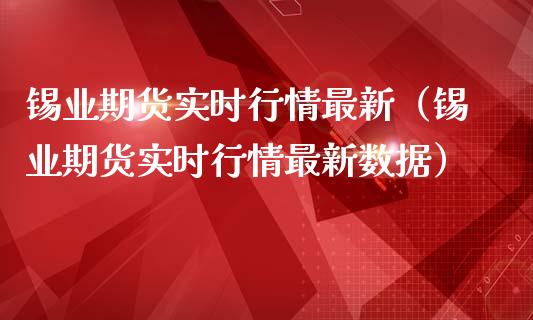 锡业期货实时行情最新（锡业期货实时行情最新数据）_https://www.fsyjjx.cn_期货在线_第1张