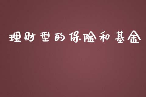 理财型的保险和基金_https://www.fsyjjx.cn_问财精选_第1张
