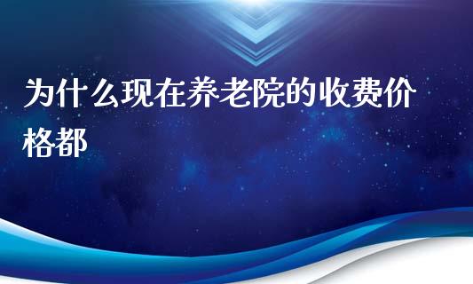 为什么现在养老院的收费价格都_https://www.fsyjjx.cn_股指期货_第1张