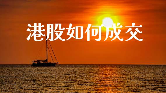 港股如何成交_https://www.fsyjjx.cn_股票指导_第1张