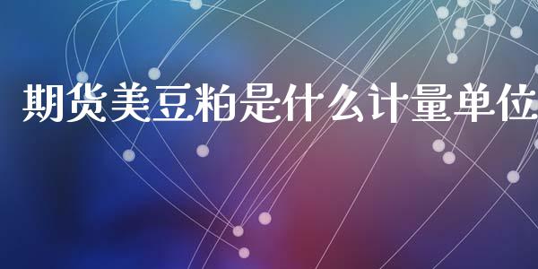 期货美豆粕是什么计量单位_https://www.fsyjjx.cn_期货资讯_第1张