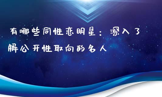 有哪些同性恋明星：深入了解公开性取向的名人_https://www.fsyjjx.cn_股指期货_第1张