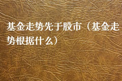 基金走势先于股市（基金走势根据什么）_https://www.fsyjjx.cn_问财精选_第1张