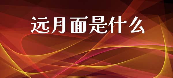 远月面是什么_https://www.fsyjjx.cn_期货研报_第1张