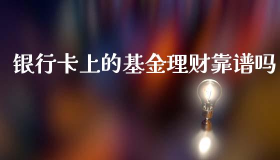 银行卡上的基金理财靠谱吗_https://www.fsyjjx.cn_问财精选_第1张
