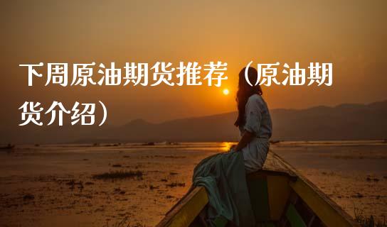 下周原油期货推荐（原油期货介绍）_https://www.fsyjjx.cn_期货研报_第1张