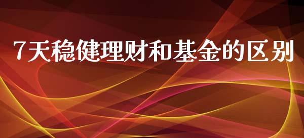 7天稳健理财和基金的区别_https://www.fsyjjx.cn_理财资讯_第1张