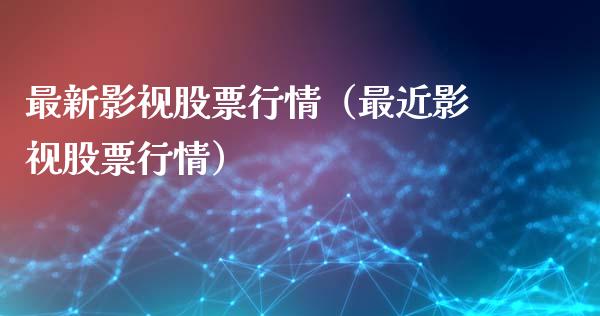最新影视股票行情（最近影视股票行情）_https://www.fsyjjx.cn_股指期货_第1张