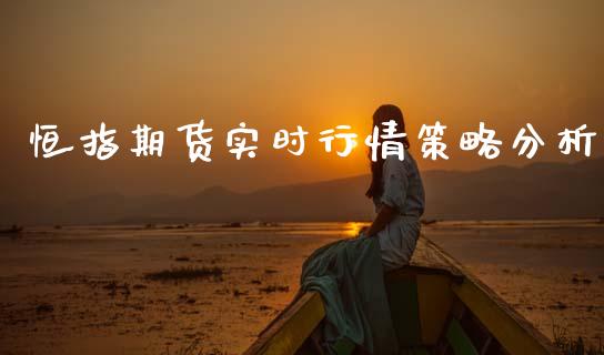恒指期货实时行情策略分析_https://www.fsyjjx.cn_期货研报_第1张