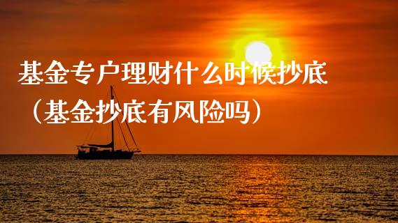 基金专户理财什么时候抄底（基金抄底有风险吗）_https://www.fsyjjx.cn_问财精选_第1张