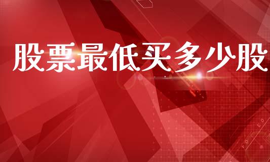 股票最低买多少股_https://www.fsyjjx.cn_期货资讯_第1张