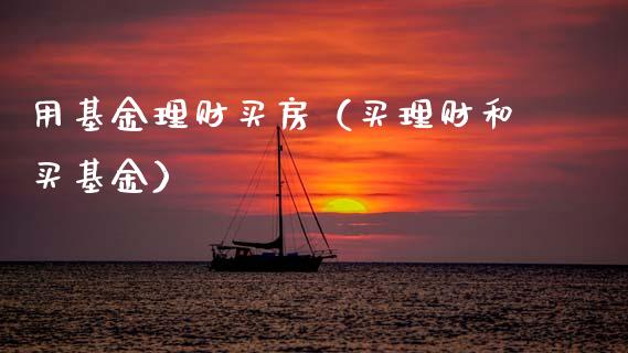 用基金理财买房（买理财和买基金）_https://www.fsyjjx.cn_问财精选_第1张