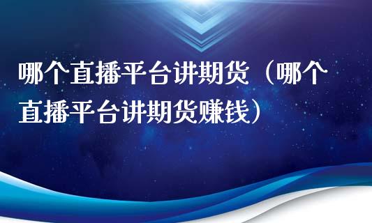 哪个直播平台讲期货（哪个直播平台讲期货赚钱）_https://www.fsyjjx.cn_期货在线_第1张