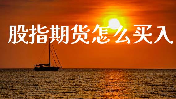 股指期货怎么买入_https://www.fsyjjx.cn_股市分析_第1张