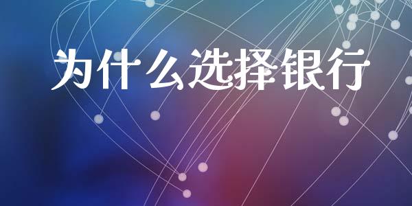 为什么选择银行_https://www.fsyjjx.cn_期货在线_第1张