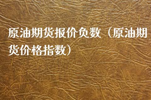 原油期货报价负数（原油期货价格指数）_https://www.fsyjjx.cn_期货研报_第1张